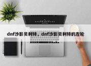 DNF所有NPC的名字!沙影贝利特在哪个图敌人的噩梦之夜