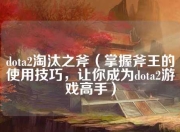 Dota2斧王使用技巧全解析：掌握斧劈与战吼，成为游戏高手