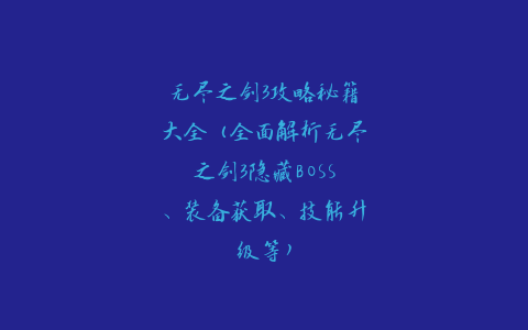 无尽之剑3攻略秘籍大全（全面解析无尽之剑3隐藏BOSS、装备获取、技能升级等）