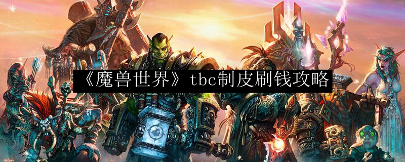 《魔兽世界》tbc制皮刷钱攻略