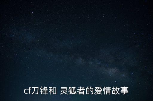 cf刀锋和 灵狐者的爱情故事