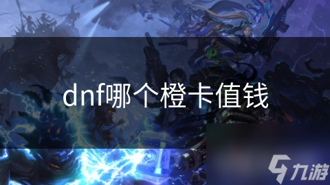 _dnf橙卡能合成么_dnf100版本最便宜的橙卡