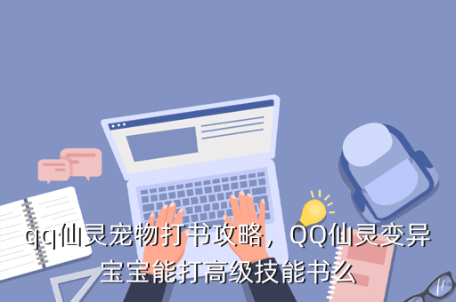 qq仙灵宠物打书攻略，QQ仙灵变异宝宝能打高级技能书么
